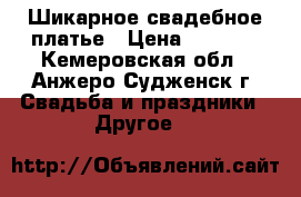  Шикарное свадебное платье › Цена ­ 5 000 - Кемеровская обл., Анжеро-Судженск г. Свадьба и праздники » Другое   